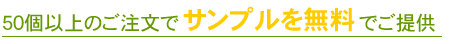 50個以上のご注文でサンプルを無料でご提供