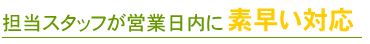 担当スタッフが営業日内に素早い対応