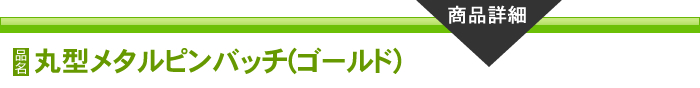 丸型メタルピンバッチ(ゴールド)